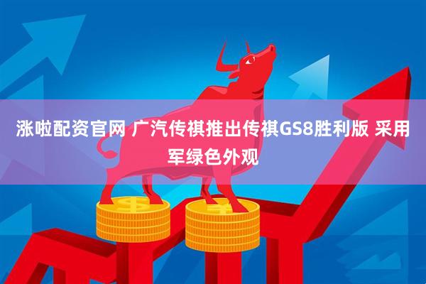 涨啦配资官网 广汽传祺推出传祺GS8胜利版 采用军绿色外观