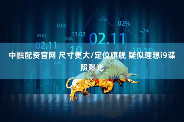 中融配资官网 尺寸更大/定位旗舰 疑似理想i9谍照曝光