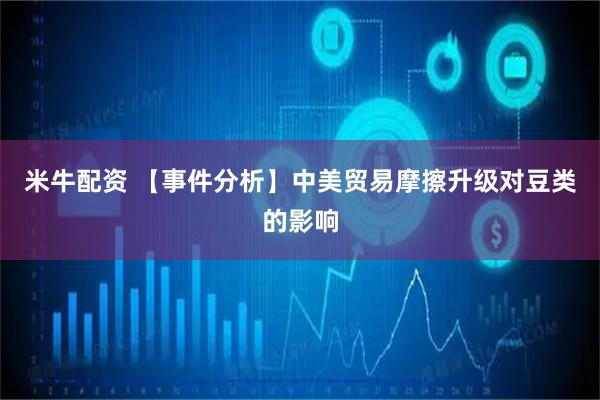 米牛配资 【事件分析】中美贸易摩擦升级对豆类的影响