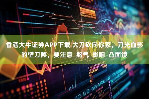 香港大牛证券APP下载 大刀砍向你家，刀光血影的壁刀煞，要注意_煞气_影响_凸面镜