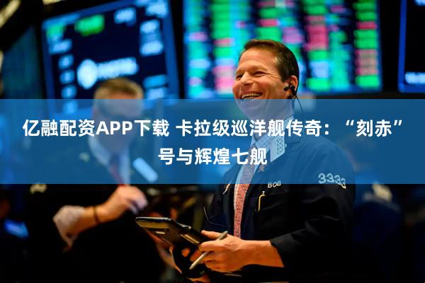 亿融配资APP下载 卡拉级巡洋舰传奇：“刻赤”号与辉煌七舰