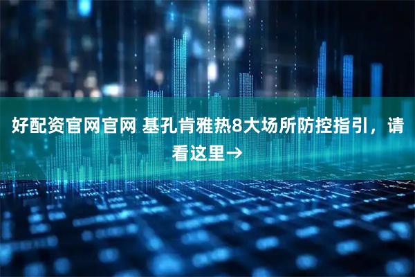 好配资官网官网 基孔肯雅热8大场所防控指引，请看这里→