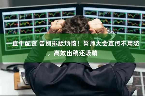 一直牛配资 告别排版烦恼！誓师大会宣传不用愁，高效出稿还吸睛
