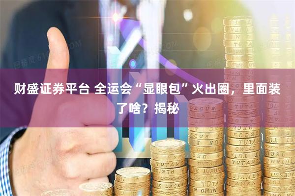 财盛证券平台 全运会“显眼包”火出圈，里面装了啥？揭秘