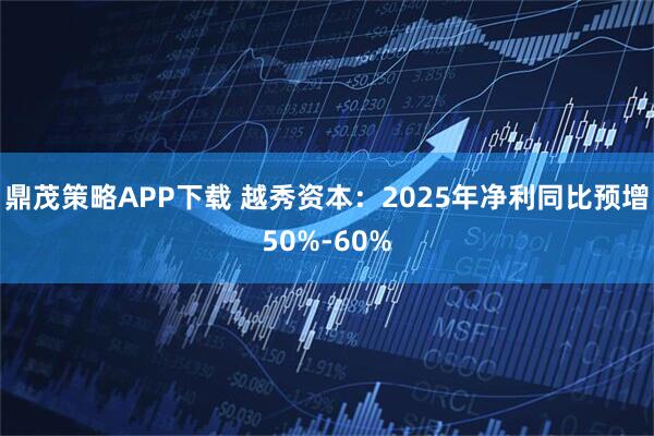 鼎茂策略APP下载 越秀资本：2025年净利同比预增50%-60%