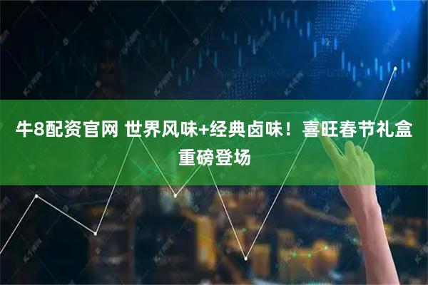牛8配资官网 世界风味+经典卤味！喜旺春节礼盒重磅登场