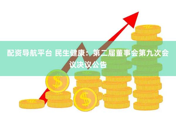 配资导航平台 民生健康：第二届董事会第九次会议决议公告