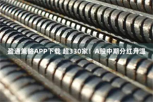 盈通策略APP下载 超330家！A股中期分红升温