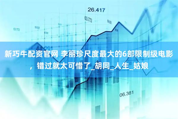 新巧牛配资官网 李丽珍尺度最大的6部限制级电影，错过就太可惜了_胡同_人生_姑娘